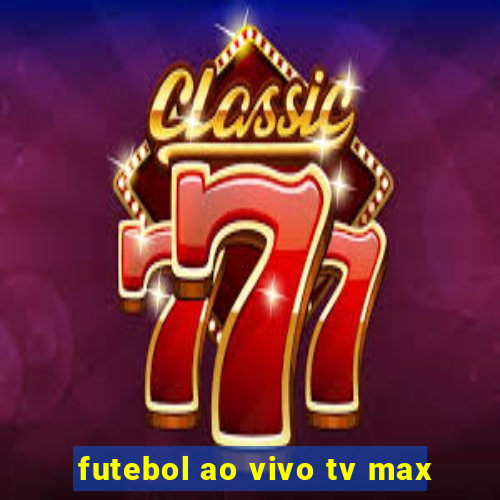 futebol ao vivo tv max